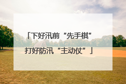 下好汛前“先手棋” 打好防汛“主动仗”