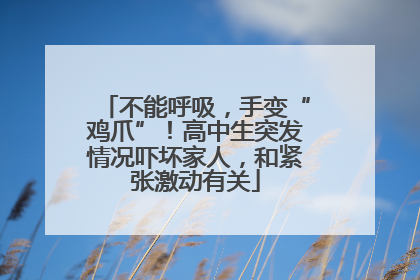 不能呼吸，手变“鸡爪”！高中生突发情况吓坏家人，和紧张激动有关