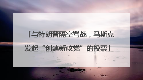 与特朗普隔空骂战，马斯克发起“创建新政党”的投票