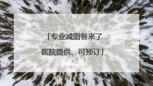专业减脂餐来了 医院提供、可预订
