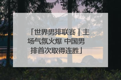 世界男排联赛｜主场气氛火爆 中国男排首次取得连胜