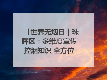 世界无烟日｜珠晖区：多维度宣传控烟知识 全方位共筑健康防线