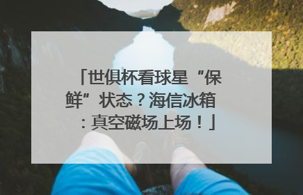 世俱杯看球星“保鲜”状态？海信冰箱：真空磁场上场！