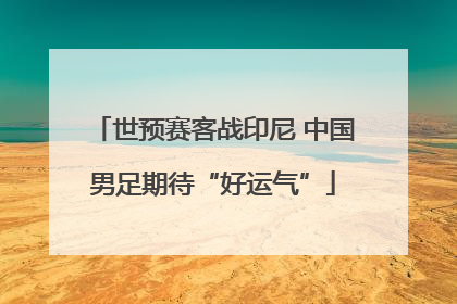 世预赛客战印尼 中国男足期待“好运气”