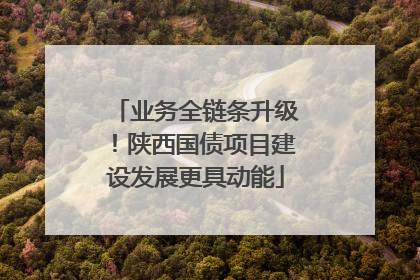 业务全链条升级！陕西国债项目建设发展更具动能