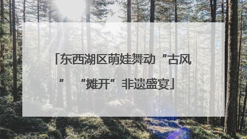 东西湖区萌娃舞动“古风” “摊开”非遗盛宴