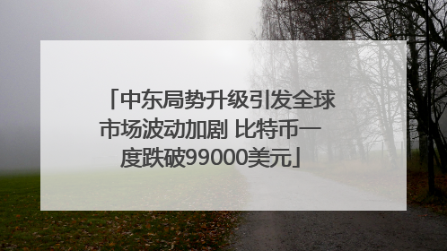中东局势升级引发全球市场波动加剧 比特币一度跌破99000美元