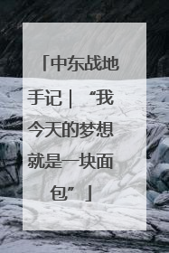 中东战地手记｜“我今天的梦想就是一块面包”