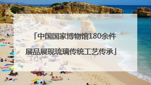 中国国家博物馆180余件展品展现琉璃传统工艺传承