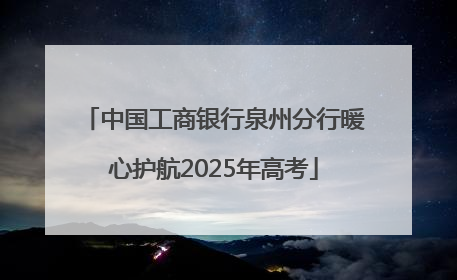 中国工商银行泉州分行暖心护航2025年高考