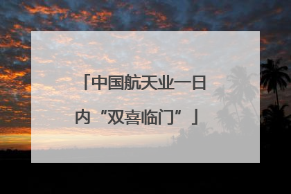 中国航天业一日内“双喜临门”
