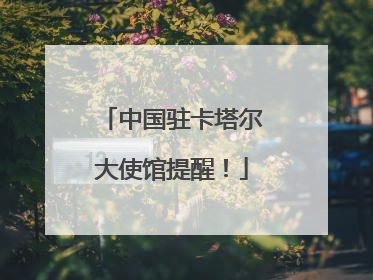 中国驻卡塔尔大使馆提醒！