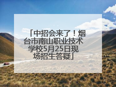 中招会来了！烟台市南山职业技术学校5月25日现场招生答疑