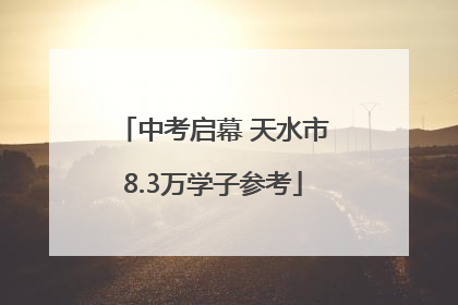 中考启幕 天水市8.3万学子参考
