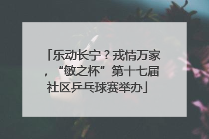 乐动长宁？戎情万家，“敏之杯”第十七届社区乒乓球赛举办