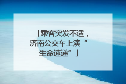 乘客突发不适，济南公交车上演“生命速递”