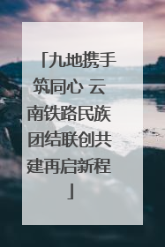 九地携手筑同心 云南铁路民族团结联创共建再启新程