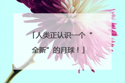 人类正认识一个“全新”的月球！