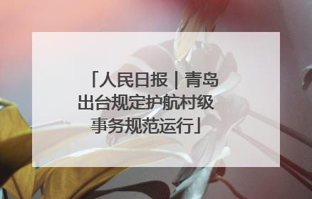 人民日报｜青岛出台规定护航村级事务规范运行