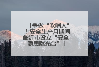 争做“吹哨人”！安全生产月期间临沂市设立“安全隐患曝光台”