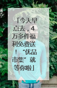 今天早点去，4万多件福利免费送！“优品市集”就等你啦