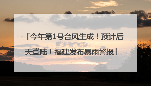 今年第1号台风生成！预计后天登陆！福建发布暴雨警报