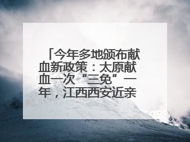 今年多地颁布献血新政策：太原献血一次“三免”一年，江西西安近亲属也可免费用血