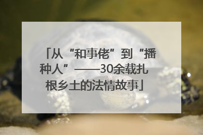 从“和事佬”到“播种人”——30余载扎根乡土的法情故事