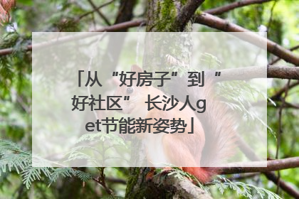 从“好房子”到“好社区” 长沙人get节能新姿势