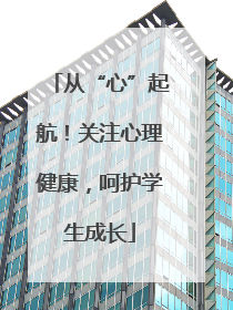 从“心”起航！关注心理健康，呵护学生成长