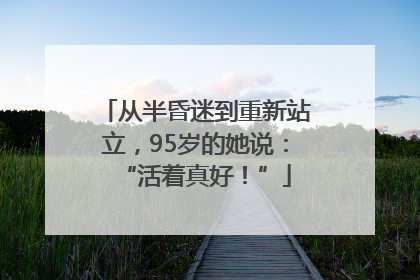 从半昏迷到重新站立，95岁的她说：“活着真好！”