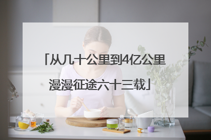 从几十公里到4亿公里 漫漫征途六十三载