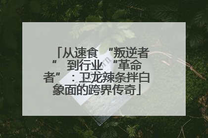 从速食 “叛逆者” 到行业 “革命者”：卫龙辣条拌白象面的跨界传奇