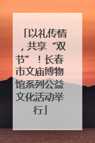 以礼传情，共享“双节”！长春市文庙博物馆系列公益文化活动举行