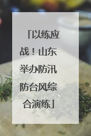 以练应战！山东举办防汛防台风综合演练