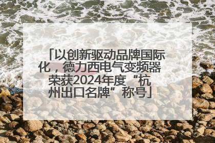 以创新驱动品牌国际化，德力西电气变频器荣获2024年度“杭州出口名牌”称号
