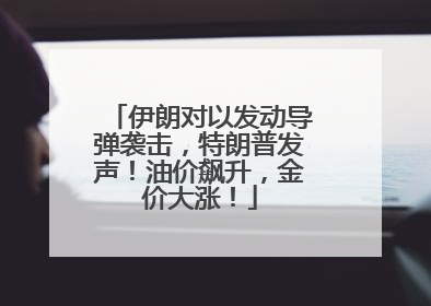 伊朗对以发动导弹袭击，特朗普发声！油价飙升，金价大涨！