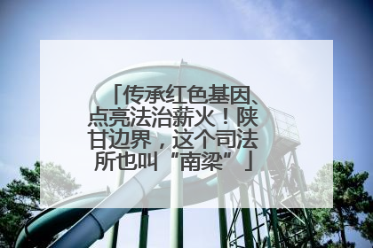 传承红色基因、点亮法治薪火！陕甘边界，这个司法所也叫“南梁”