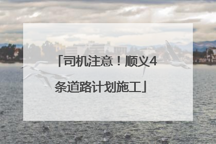 司机注意！顺义4条道路计划施工