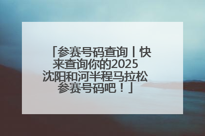 参赛号码查询丨快来查询你的2025沈阳和河半程马拉松参赛号码吧！