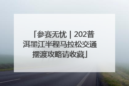 参赛无忧｜202普洱墨江半程马拉松交通摆渡攻略请收藏