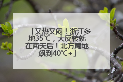又热又闷！浙江多地35℃，大反转就在两天后！北方局地飙到40℃+