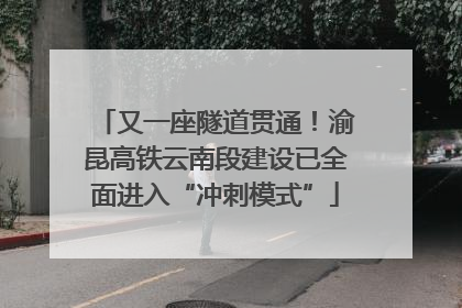又一座隧道贯通！渝昆高铁云南段建设已全面进入“冲刺模式”