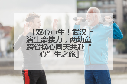 双心重生！武汉上演生命接力，两幼童跨省换心同天共赴“心”生之旅
