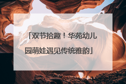 双节拾趣！华苑幼儿园萌娃遇见传统雅韵