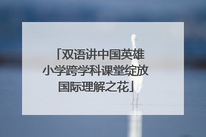 双语讲中国英雄 小学跨学科课堂绽放国际理解之花