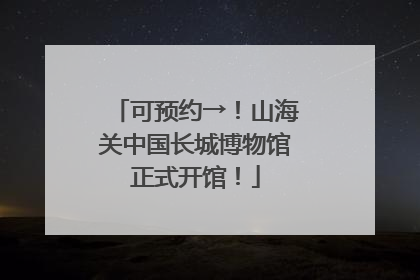 可预约→！山海关中国长城博物馆正式开馆！