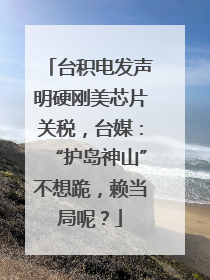 台积电发声明硬刚美芯片关税，台媒：“护岛神山”不想跪，赖当局呢？