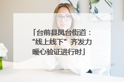 台前县凤台街道：“线上线下”齐发力 暖心验证进行时