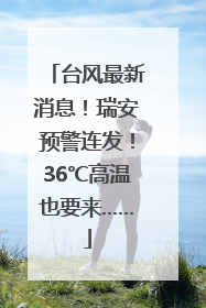 台风最新消息！瑞安预警连发！36℃高温也要来……